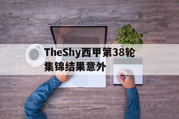 TheShy西甲第38轮集锦结果意外(西行纪第二季全集完整)